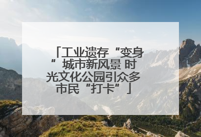 工业遗存“变身”城市新风景 时光文化公园引众多市民“打卡”